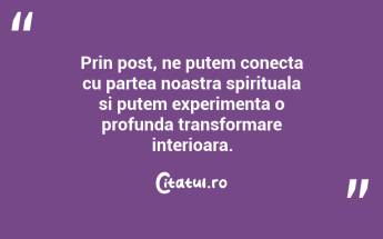 Prin post, ne putem conecta cu partea noastra spirituala si putem experimenta o profunda transformare interioara....