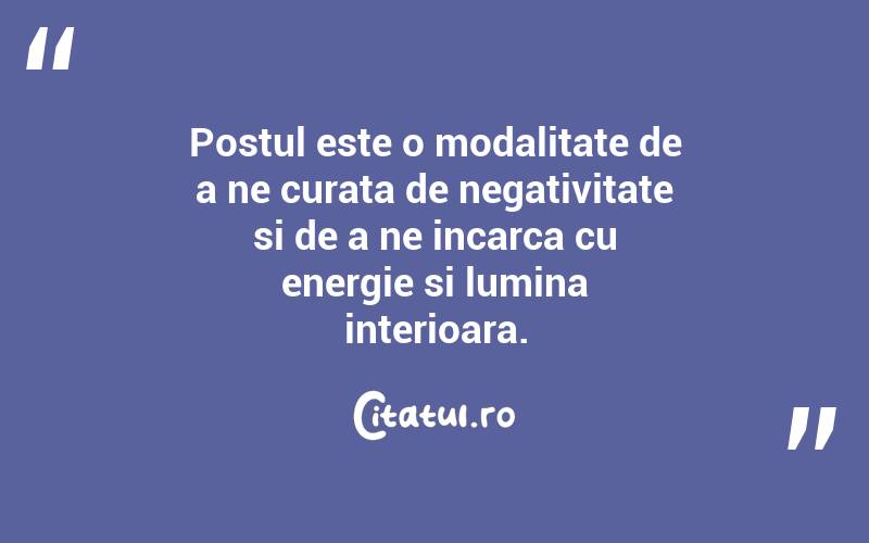 Postul este o modalitate de a ne curata de negativitate si de a ne incarca cu energie si lumina interioara.
