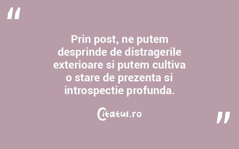 Prin post, ne putem desprinde de distragerile exterioare si putem cultiva o stare de prezenta si introspectie profunda.
