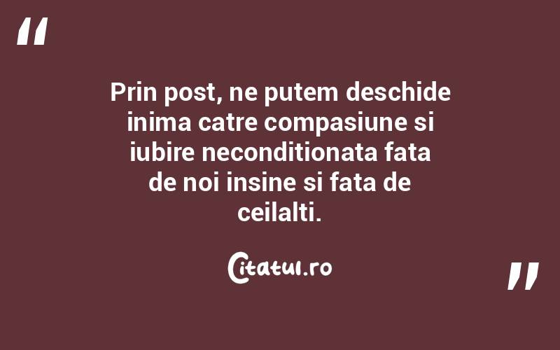 Prin post, ne putem deschide inima catre compasiune si iubire neconditionata fata de noi insine si fata de ceilalti.
