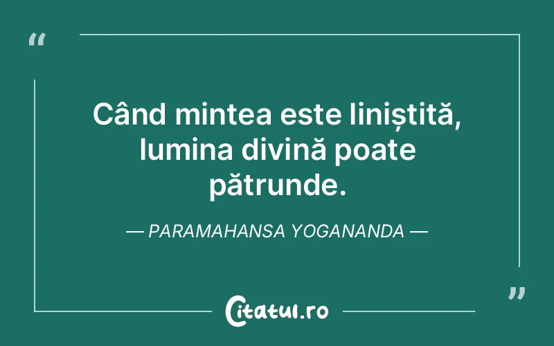 Când mintea este liniștită, lumina divină poate pătrunde. Paramahansa Yogananda