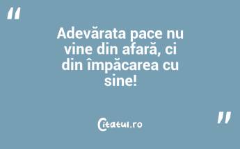 Adevărata pace nu vine din afară, ci din împăcarea cu sine!...