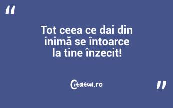 Tot ceea ce dai din inimă se întoarce la tine înzecit!...