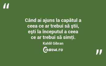 Când ai ajuns la capătul a ceea ce ar trebui să ştii, eşti la începutul a ceea ce ar trebui să simţi. Kahlil Gibran...
