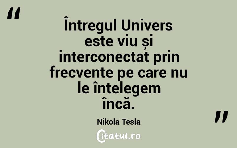 Întregul Univers este viu și interconectat prin frecvențe pe care nu le înțelegem încă. Nikola Tesla
