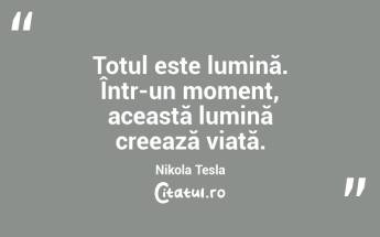 Totul este lumină. Într-un moment, această lumină creează viață. Nikola Tesla...