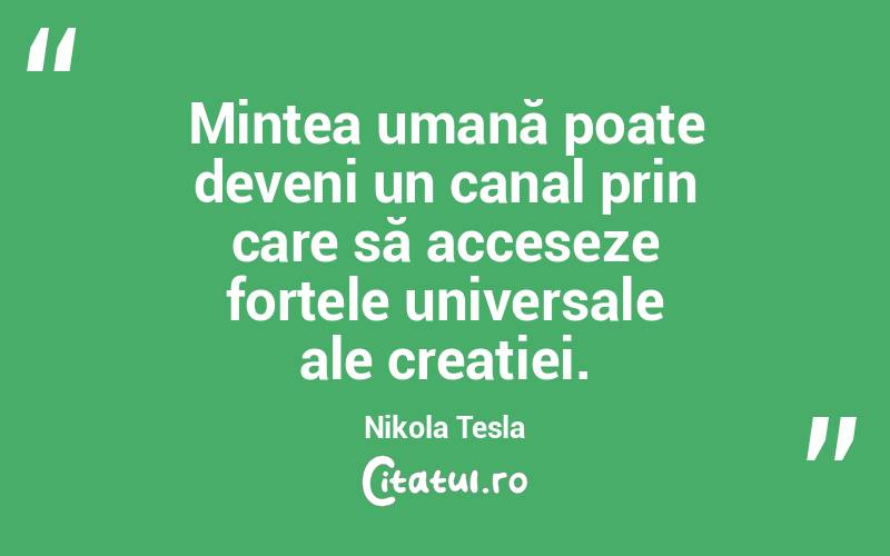 Mintea umană poate deveni un canal prin care să acceseze forțele universale ale creației. Nikola Tesla
