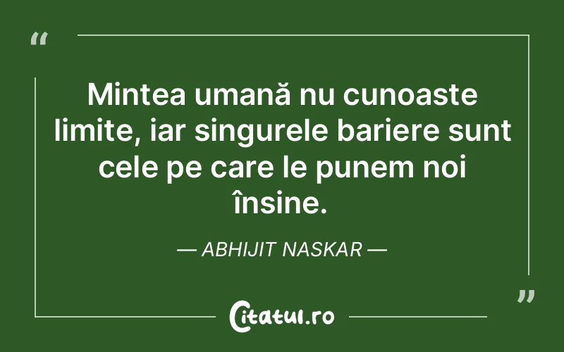 Mintea umană nu cunoaște limite, iar singurele bariere sunt cele pe care le punem noi înșine. Abhijit Naskar