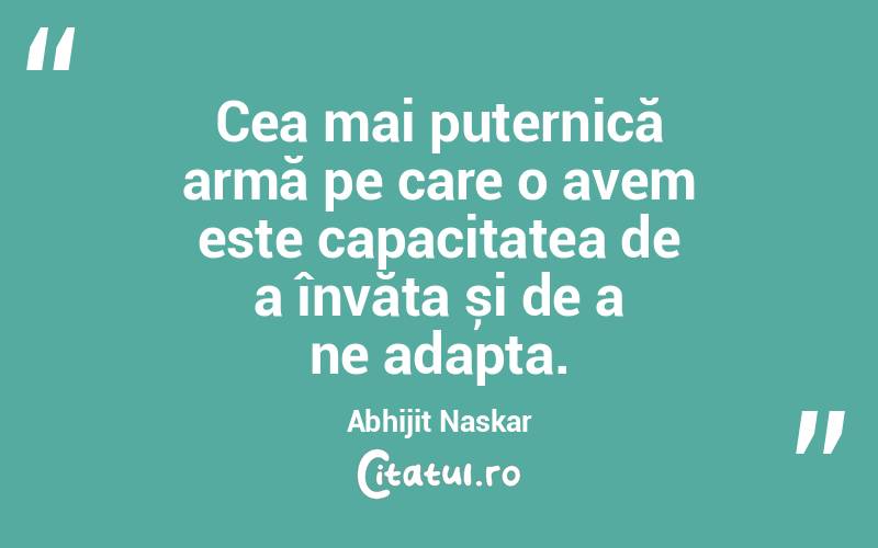Cea mai puternică armă pe care o avem este capacitatea de a învăța și de a ne adapta. Abhijit Naskar
