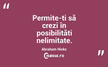Permite-ți să crezi în posibilități nelimitate. Abraham Hicks...