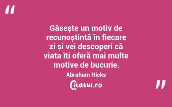 Găsește un motiv de recunoștință în fiecare zi și vei descoperi că viața îți oferă mai multe motive de bucurie. Abraham Hicks...