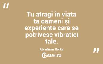 Tu atragi în viața ta oameni și experiențe care se potrivesc vibrației tale. Abraham Hicks...