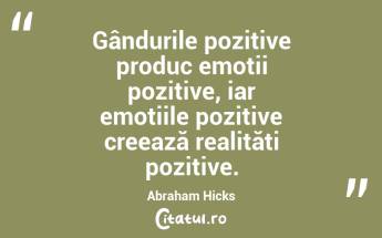 Gândurile pozitive produc emoții pozitive, iar emoțiile pozitive creează realități pozitive. Abraham Hicks...
