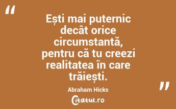 Ești mai puternic decât orice circumstanță, pentru că tu creezi realitatea în care trăiești. Abraham Hicks...