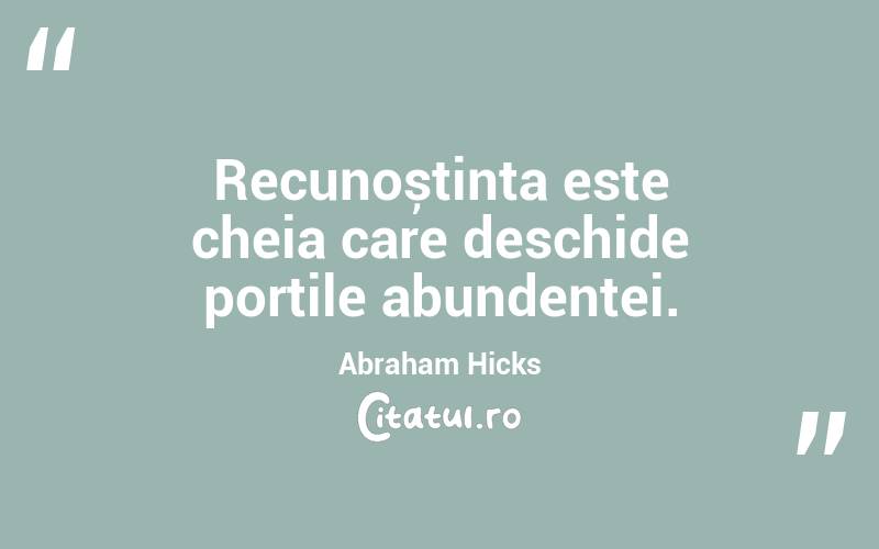Recunoștința este cheia care deschide porțile abundenței. Abraham Hicks
