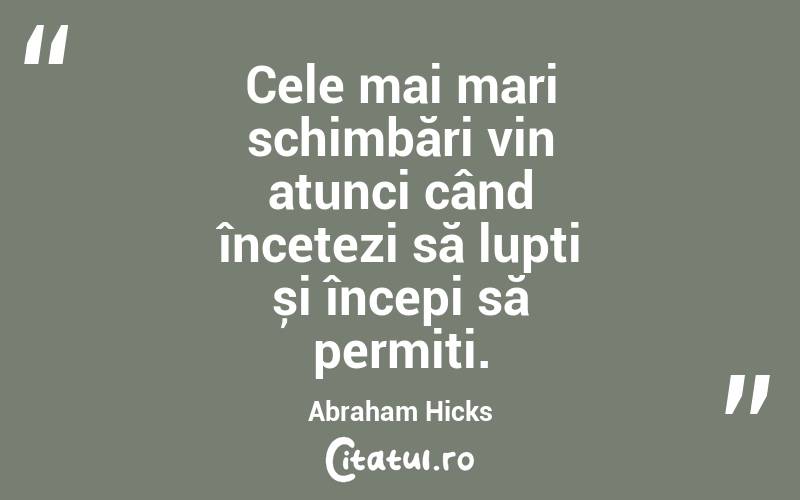Cele mai mari schimbări vin atunci când încetezi să lupți și începi să permiți. Abraham Hicks
