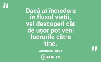 Dacă ai încredere în fluxul vieții, vei descoperi cât de ușor pot veni lucrurile către tine. Abraham Hicks...