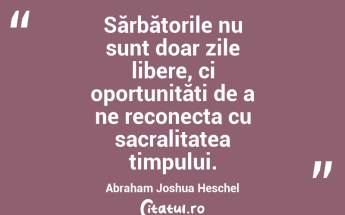 Sărbătorile nu sunt doar zile libere, ci oportunități de a ne reconecta cu sacralitatea timpului. Abraham Joshua Heschel...