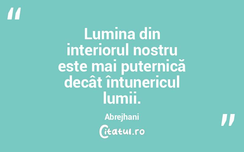 Lumina din interiorul nostru este mai puternică decât întunericul lumii. Abrejhani
