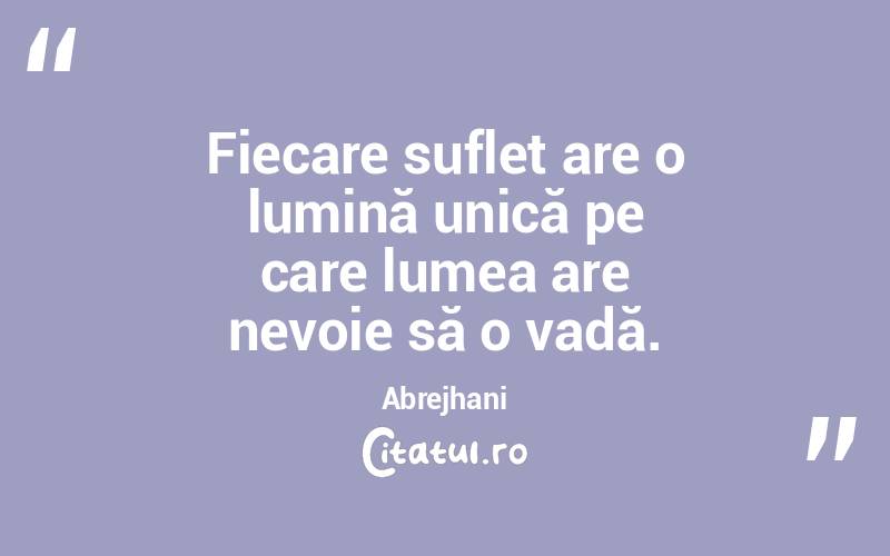 Fiecare suflet are o lumină unică pe care lumea are nevoie să o vadă. Abrejhani
