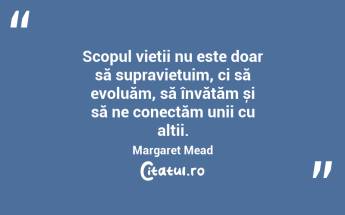Scopul vieții nu este doar să supraviețuim, ci să evoluăm, să învățăm și să ne conectăm unii cu alții. Margaret Mead...