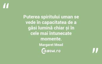 Puterea spiritului uman se vede în capacitatea de a găsi lumină chiar și în cele mai întunecate momente. Margaret Mead...