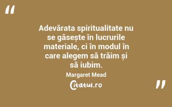 Adevărata spiritualitate nu se găsește în lucrurile materiale, ci în modul în care alegem să trăim și să iubim. Margaret Mead...