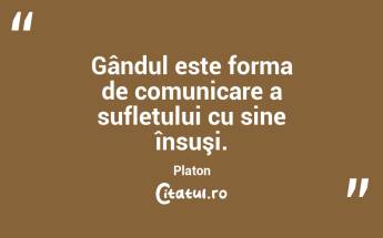 Gândul este forma de comunicare a sufletului cu sine însuşi. Platon...