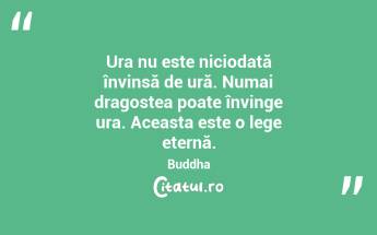 Ura nu este niciodată învinsă de ură. Numai dragostea poate învinge ura. Aceasta este o lege eternă. Buddha...