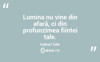 Lumina nu vine din afară, ci din profunzimea ființei tale. Eckhart Tolle...