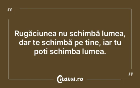 Rugăciunea nu schimbă lumea, dar te sc... Rugăciunea nu schimbă lumea, dar te sc...