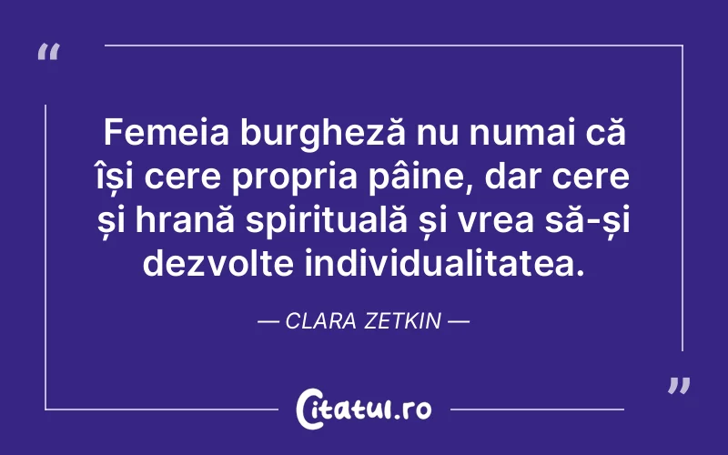 Femeia burgheză nu numai că își cere propria pâine, dar cere și hrană spirituală și vrea să-și dezvolte individualitatea. Clara Zetkin