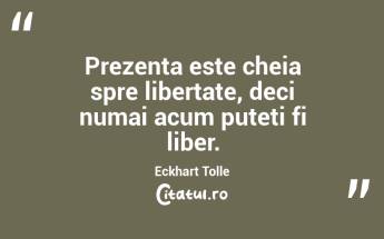  Prezența este cheia spre libertate, deci numai acum puteți fi liber. Eckhart Tolle...