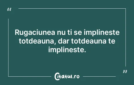 Rugaciunea nu ti se implineste totdeauna... Rugaciunea nu ti se implineste totdeauna...