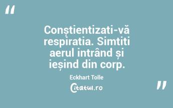  Conștientizați-vă respirația. Simțiți aerul intrând și ieșind din corp. Eckhart Tolle...