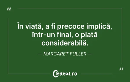 În viață, a fi precoce implică, înt... În viață, a fi precoce implică, înt...