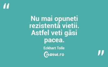  Nu mai opuneți rezistență vieții. Astfel veți găsi pacea. Eckhart Tolle...