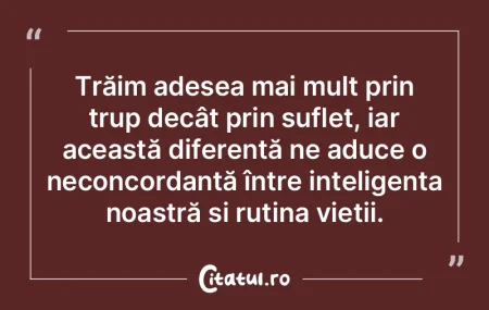 Trăim adesea mai mult prin trup decât ... Trăim adesea mai mult prin trup decât ...