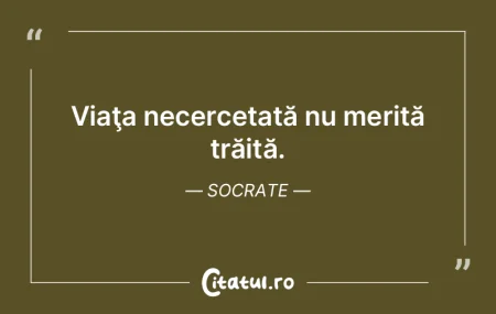 Viaţa necercetată nu merită trăită.... Viaţa necercetată nu merită trăită....
