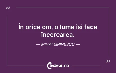 În orice om, o lume își face încerca... În orice om, o lume își face încerca...
