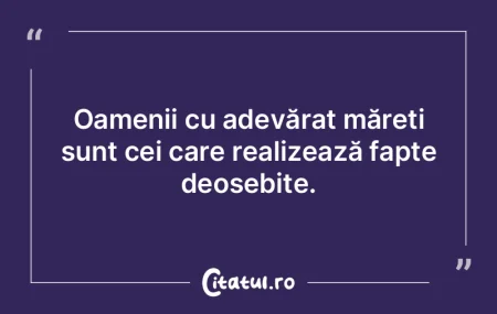 Oamenii cu adevărat măreți sunt cei c... Oamenii cu adevărat măreți sunt cei c...