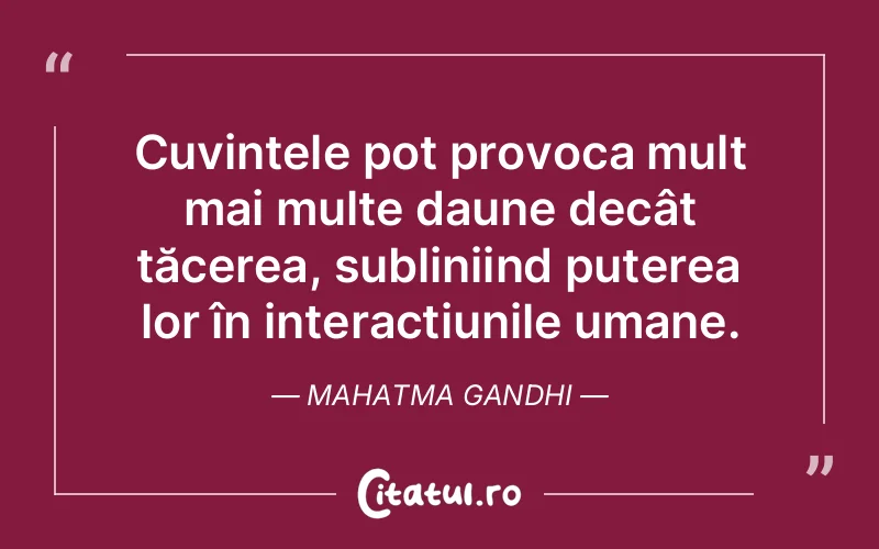 Cuvintele pot provoca mult mai multe daune decât tăcerea, subliniind puterea lor în interacțiunile umane. Mahatma Gandhi