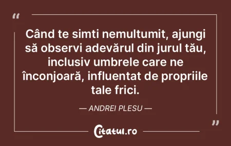 Când te simți nemulțumit, ajungi să ...