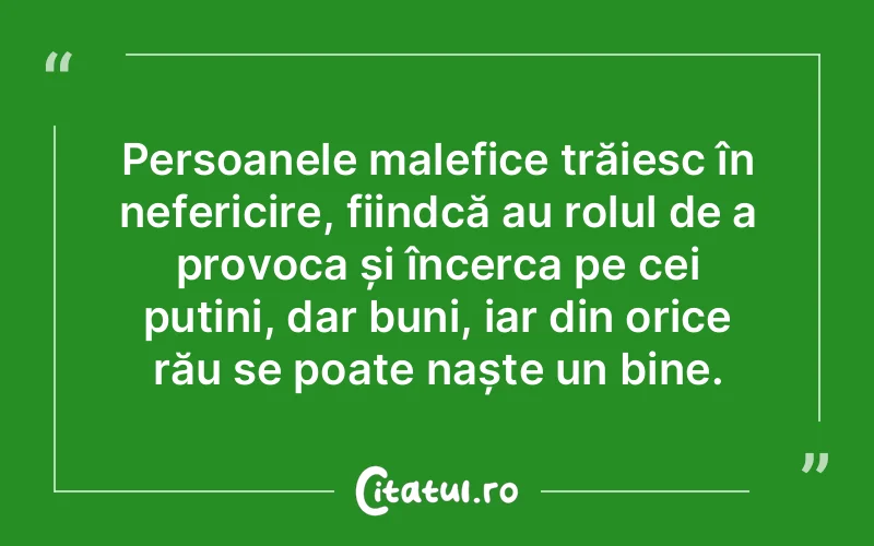 Persoanele malefice trăiesc în nefericire, fiindcă au rolul de a provoca și încerca pe cei puțini, dar buni, iar din orice rău se poate naște un bine.