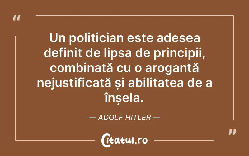 Un politician este adesea definit de lipsa de principii, combinată cu o arogantă nejustificată și abilitatea de a înșela. Adolf Hitler