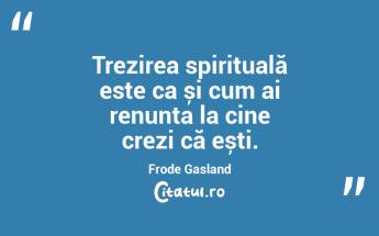  Trezirea spirituală este ca și cum ai renunța la cine crezi că ești. Frode Gasland...