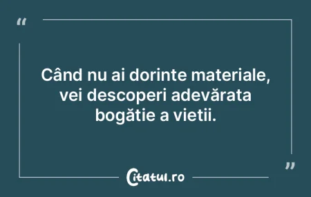 Când nu ai dorințe materiale, vei desc... Când nu ai dorințe materiale, vei desc...