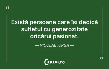 Există persoane care își dedică sufl... Există persoane care își dedică sufl...
