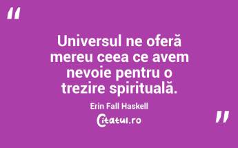  Universul ne oferă mereu ceea ce avem nevoie pentru o trezire spirituală. Erin Fall Haskell...