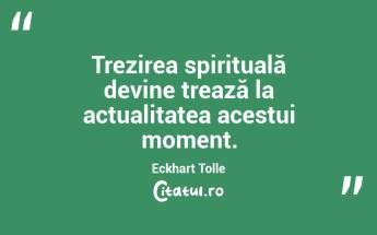  Trezirea spirituală devine trează la actualitatea acestui moment. Eckhart Tolle...